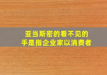 亚当斯密的看不见的手是指企业家以消费者