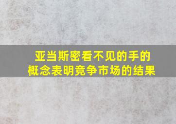 亚当斯密看不见的手的概念表明竞争市场的结果