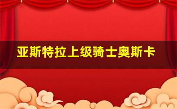 亚斯特拉上级骑士奥斯卡