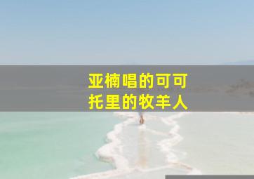 亚楠唱的可可托里的牧羊人