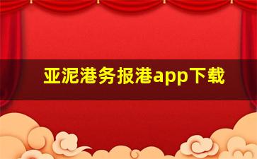 亚泥港务报港app下载