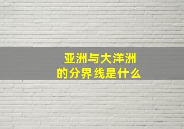 亚洲与大洋洲的分界线是什么