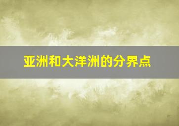 亚洲和大洋洲的分界点