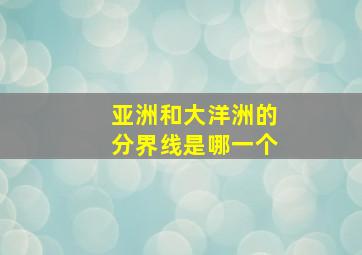 亚洲和大洋洲的分界线是哪一个