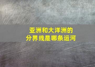 亚洲和大洋洲的分界线是哪条运河