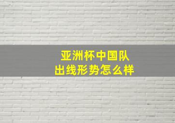 亚洲杯中国队出线形势怎么样