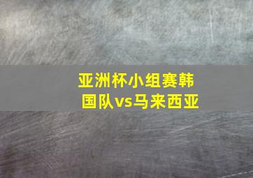 亚洲杯小组赛韩国队vs马来西亚