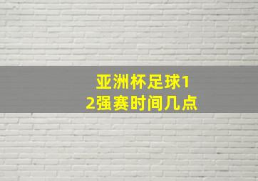 亚洲杯足球12强赛时间几点