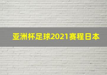 亚洲杯足球2021赛程日本