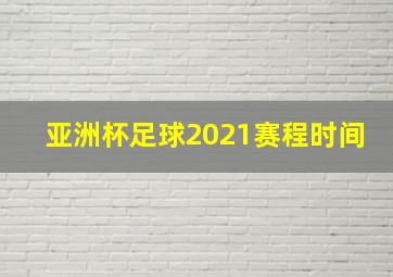 亚洲杯足球2021赛程时间