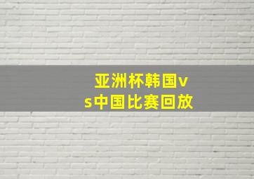 亚洲杯韩国vs中国比赛回放