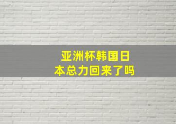 亚洲杯韩国日本总力回来了吗