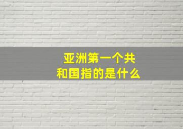 亚洲第一个共和国指的是什么