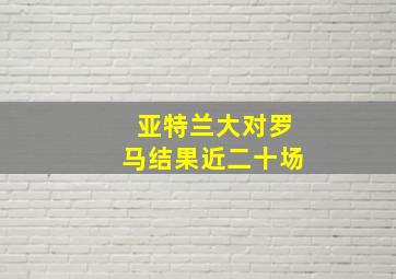 亚特兰大对罗马结果近二十场