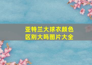 亚特兰大球衣颜色区别大吗图片大全