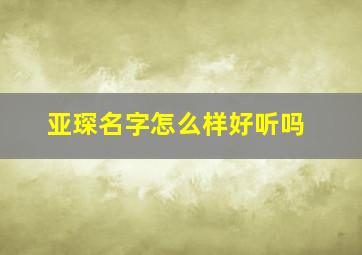 亚琛名字怎么样好听吗