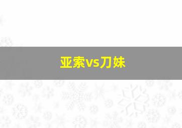 亚索vs刀妹