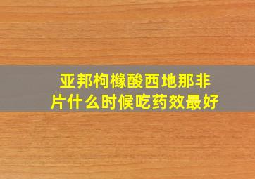 亚邦枸橼酸西地那非片什么时候吃药效最好