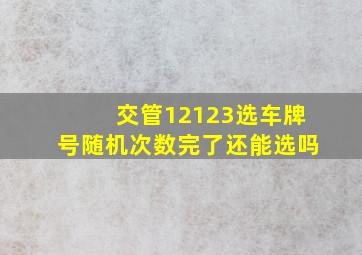 交管12123选车牌号随机次数完了还能选吗