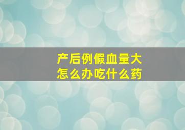 产后例假血量大怎么办吃什么药