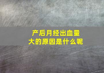 产后月经出血量大的原因是什么呢