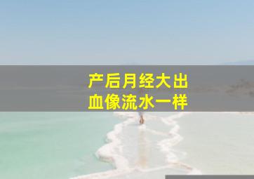 产后月经大出血像流水一样