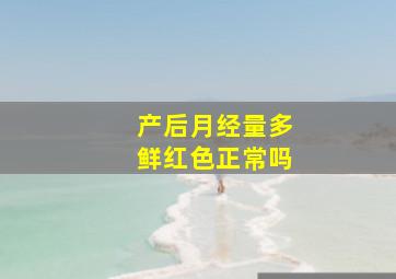 产后月经量多鲜红色正常吗