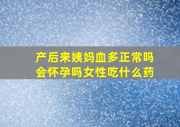 产后来姨妈血多正常吗会怀孕吗女性吃什么药