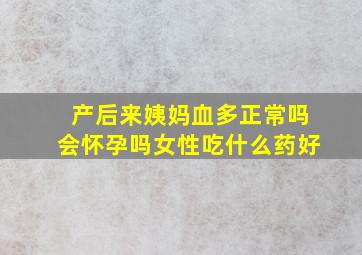 产后来姨妈血多正常吗会怀孕吗女性吃什么药好