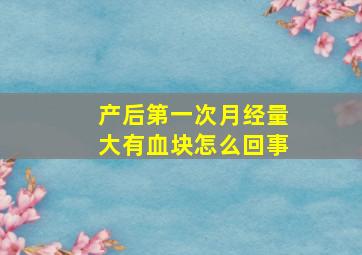 产后第一次月经量大有血块怎么回事