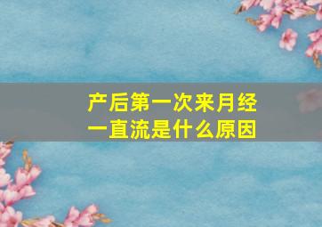 产后第一次来月经一直流是什么原因