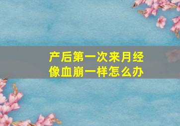 产后第一次来月经像血崩一样怎么办