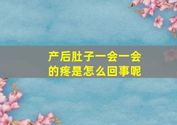 产后肚子一会一会的疼是怎么回事呢