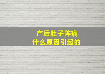 产后肚子阵痛什么原因引起的