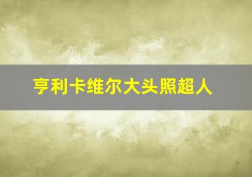 亨利卡维尔大头照超人