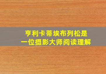 亨利卡蒂埃布列松是一位摄影大师阅读理解