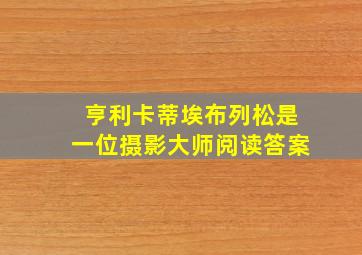 亨利卡蒂埃布列松是一位摄影大师阅读答案