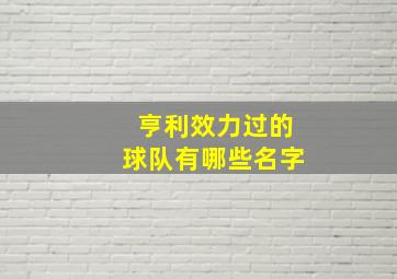 亨利效力过的球队有哪些名字