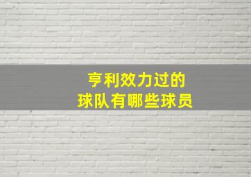 亨利效力过的球队有哪些球员