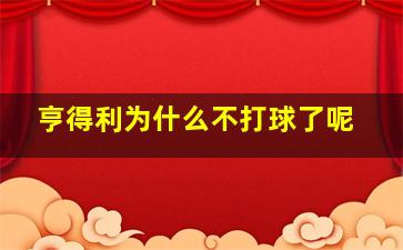 亨得利为什么不打球了呢