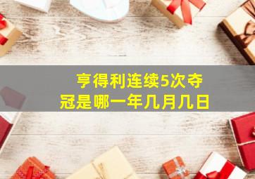 亨得利连续5次夺冠是哪一年几月几日