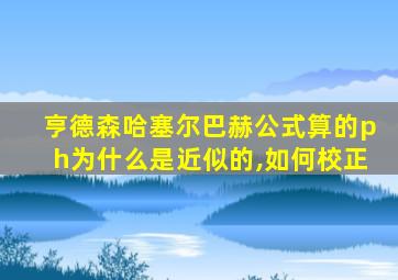 亨德森哈塞尔巴赫公式算的ph为什么是近似的,如何校正