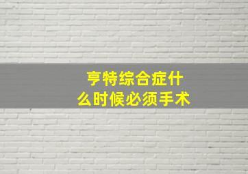 亨特综合症什么时候必须手术