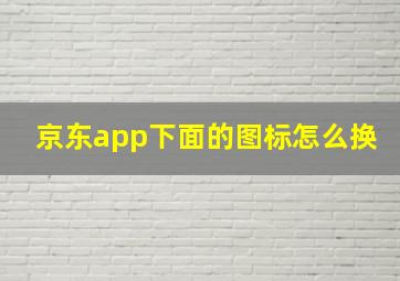 京东app下面的图标怎么换