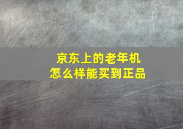 京东上的老年机怎么样能买到正品