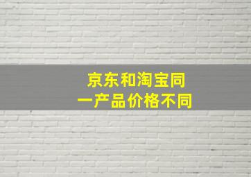 京东和淘宝同一产品价格不同