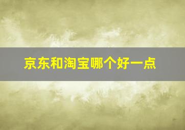 京东和淘宝哪个好一点