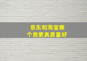 京东和淘宝哪个货更真质量好