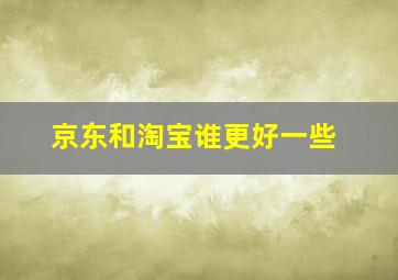 京东和淘宝谁更好一些