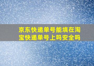 京东快递单号能填在淘宝快递单号上吗安全吗